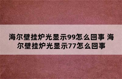 海尔壁挂炉光显示99怎么回事 海尔壁挂炉光显示77怎么回事